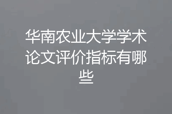 华南农业大学学术论文评价指标有哪些