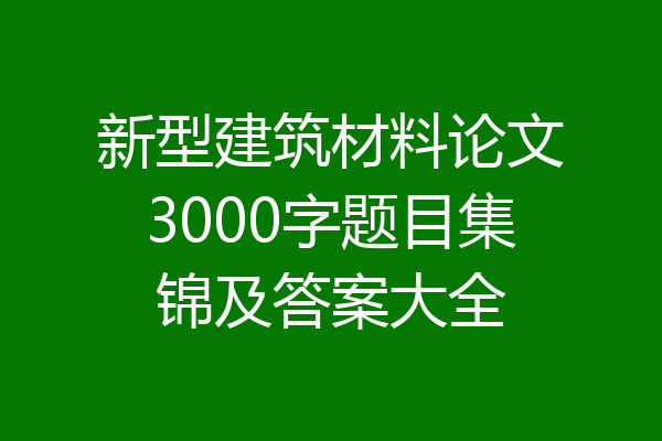 新型建筑材料论文3000字题目集锦及答案大全