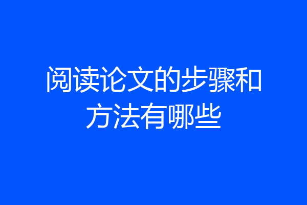 阅读论文的步骤和方法有哪些