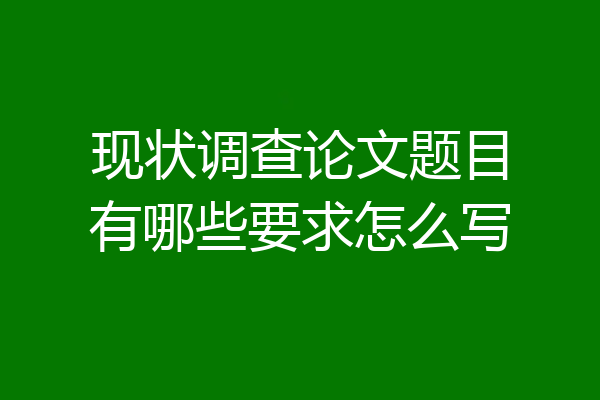 现状调查论文题目有哪些要求怎么写