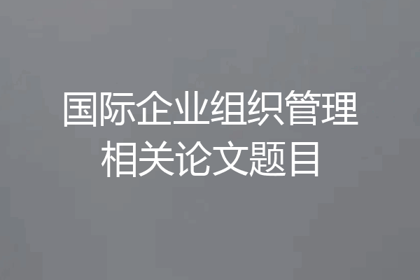 国际企业组织管理相关论文题目