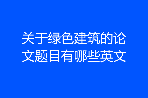 关于绿色建筑的论文题目有哪些英文