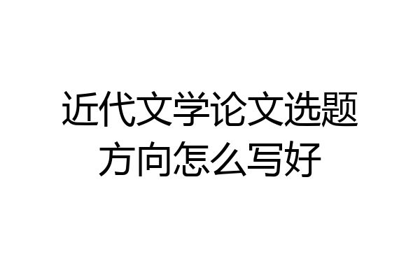 近代文学论文选题方向怎么写好