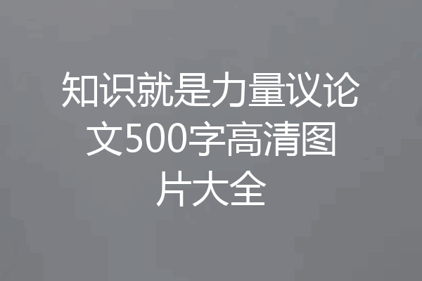 知识就是力量议论文500字高清图片大全