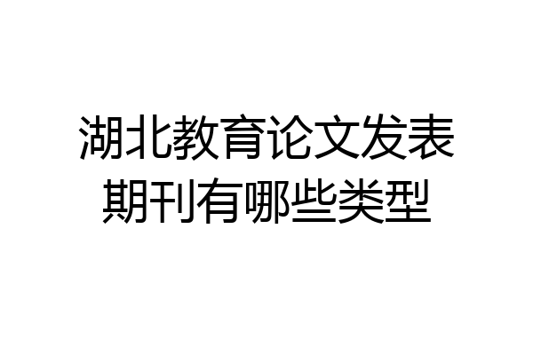 湖北教育论文发表期刊有哪些类型