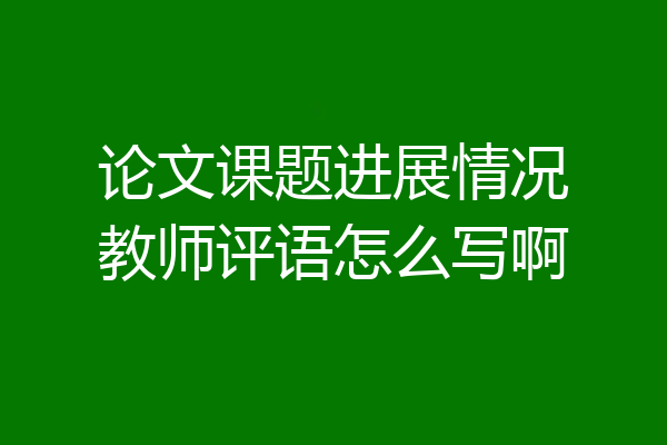 论文课题进展情况教师评语怎么写啊