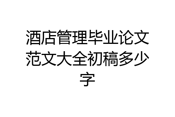 酒店管理毕业论文范文大全初稿多少字