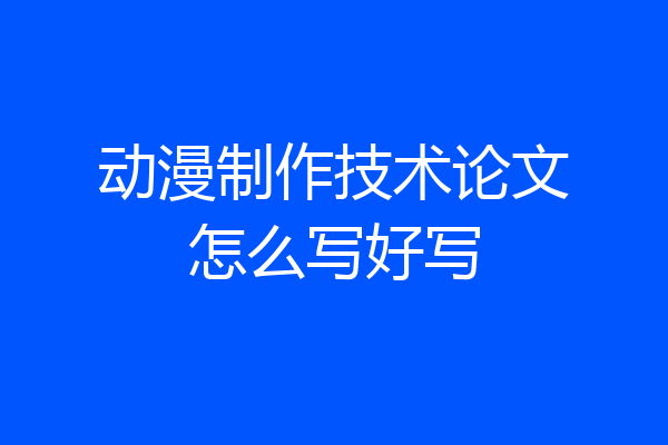动漫制作技术论文怎么写好写