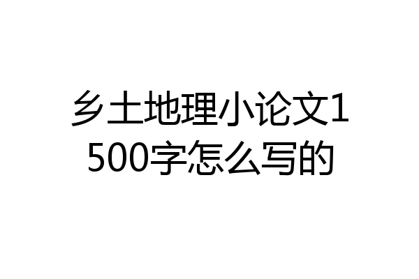 乡土地理小论文1500字怎么写的