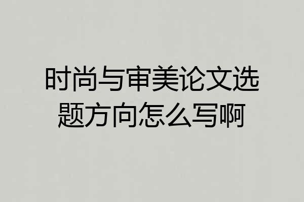 时尚与审美论文选题方向怎么写啊