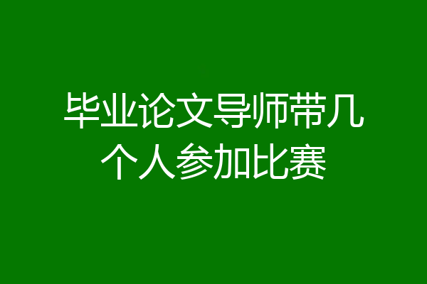 毕业论文导师带几个人参加比赛