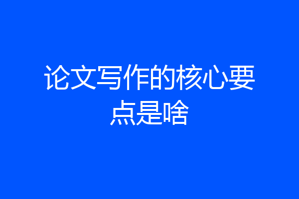 论文写作的核心要点是啥