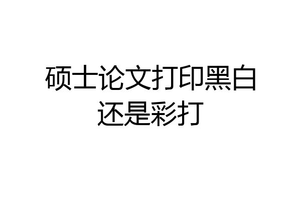硕士论文打印黑白还是彩打
