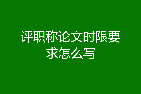 评职称论文时限要求怎么写