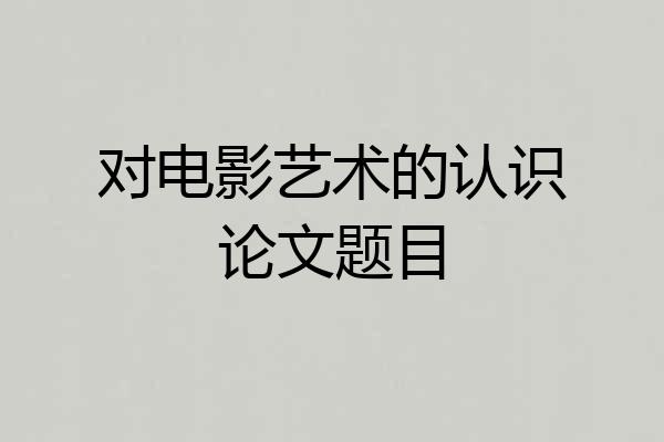 对电影艺术的认识论文题目