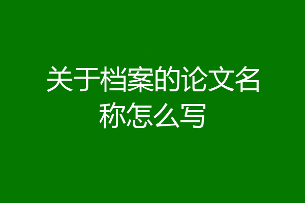 关于档案的论文名称怎么写