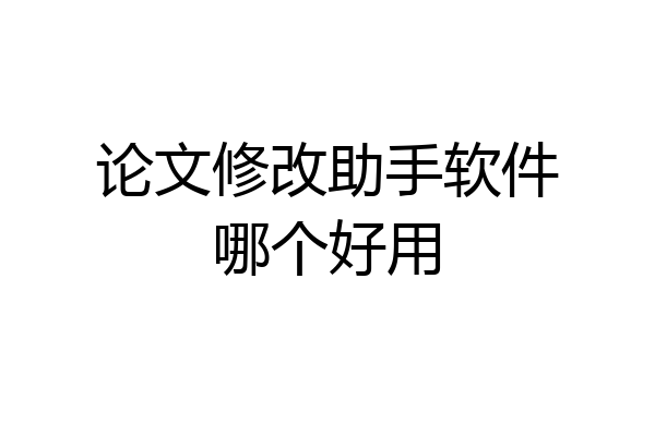 论文修改助手软件哪个好用