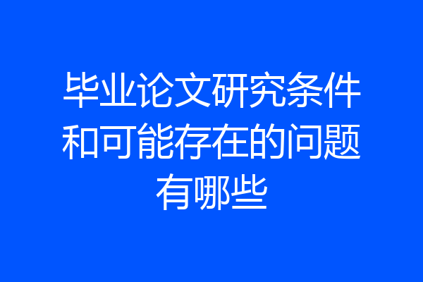 毕业论文研究条件和可能存在的问题有哪些