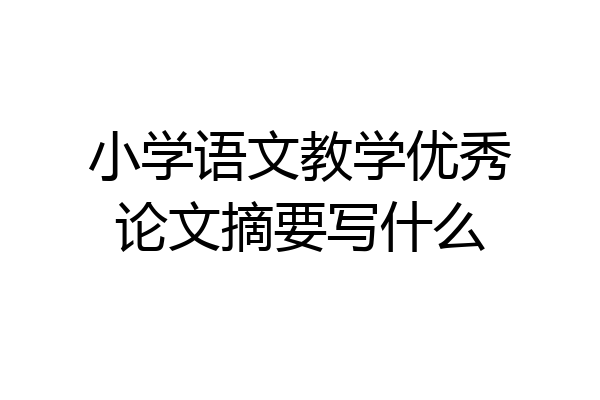 小学语文教学优秀论文摘要写什么