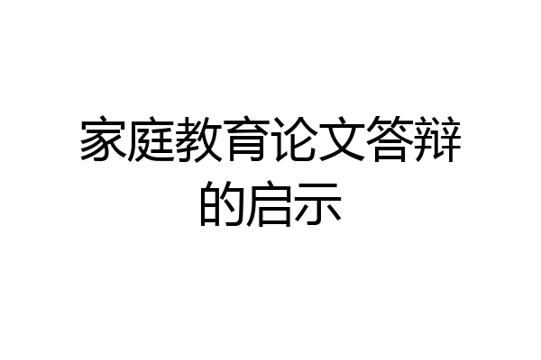 家庭教育论文答辩的启示