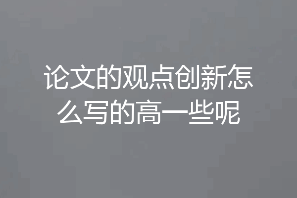 论文的观点创新怎么写的高一些呢