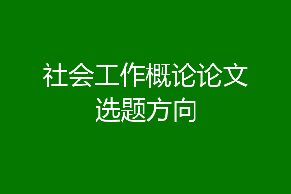 社会工作概论论文选题方向