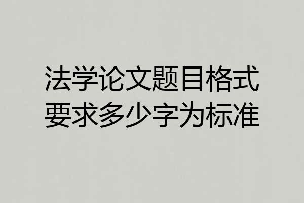 法学论文题目格式要求多少字为标准
