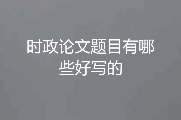 时政论文题目有哪些好写的