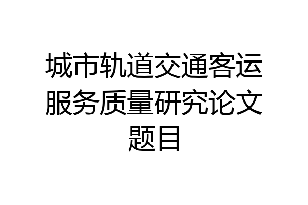 城市轨道交通客运服务质量研究论文题目