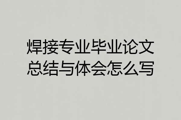 焊接专业毕业论文总结与体会怎么写