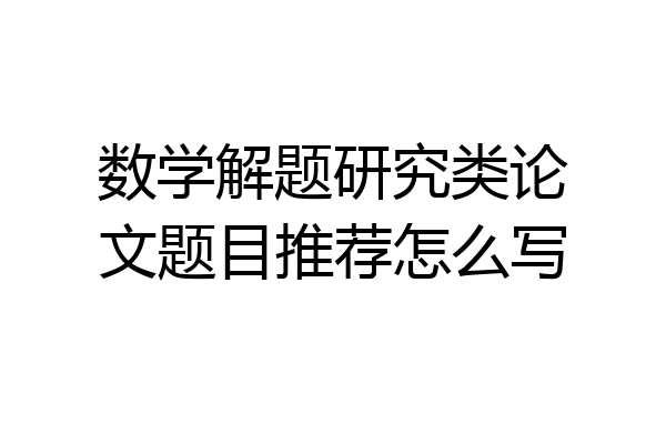 数学解题研究类论文题目推荐怎么写