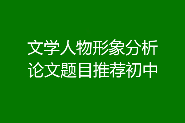 文学人物形象分析论文题目推荐初中