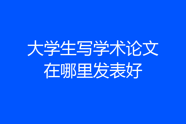 大学生写学术论文在哪里发表好