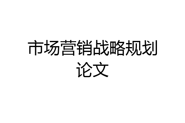 市场营销战略规划论文