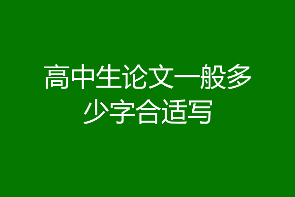 高中生论文一般多少字合适写