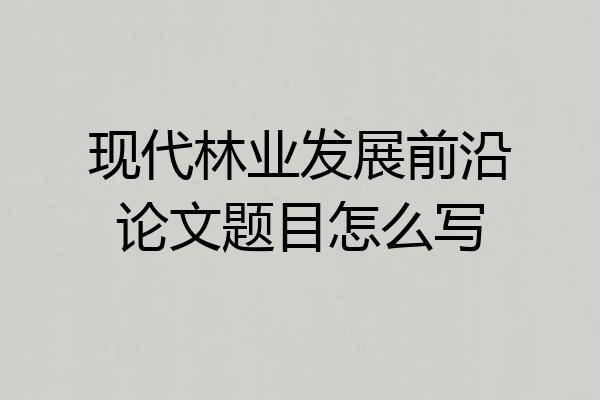 现代林业发展前沿论文题目怎么写