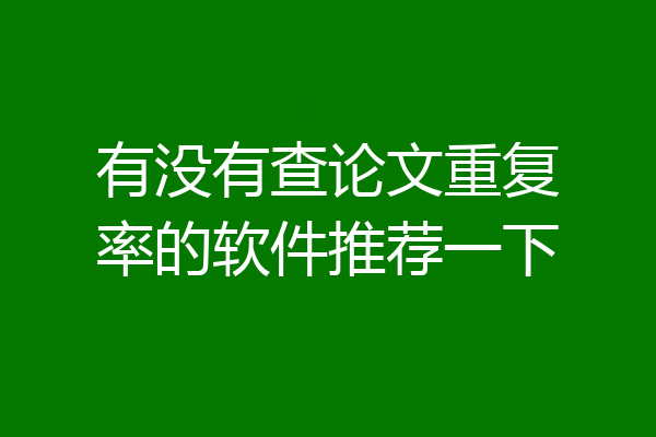 有没有查论文重复率的软件推荐一下