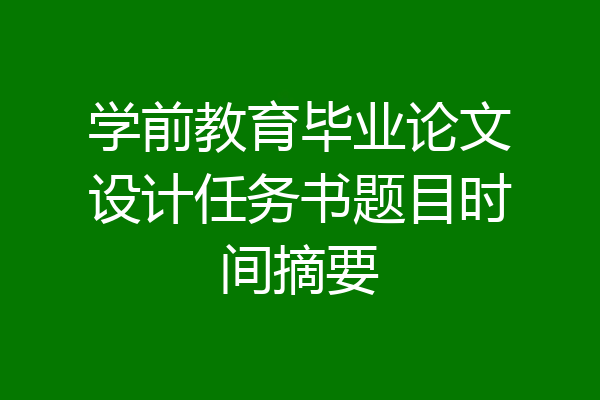学前教育毕业论文设计任务书题目时间摘要