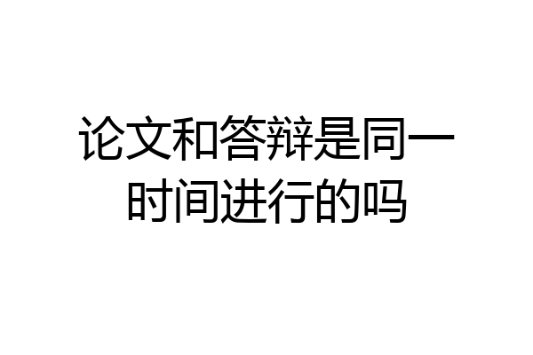 论文和答辩是同一时间进行的吗