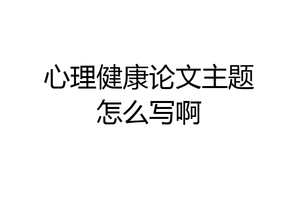 心理健康论文主题怎么写啊