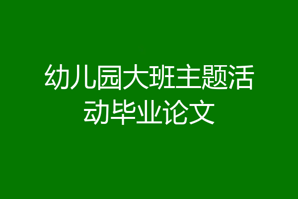 幼儿园大班主题活动毕业论文