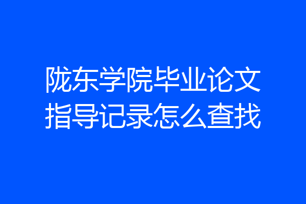 陇东学院毕业论文指导记录怎么查找