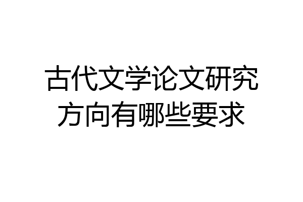古代文学论文研究方向有哪些要求