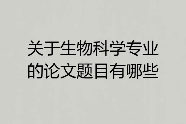 关于生物科学专业的论文题目有哪些