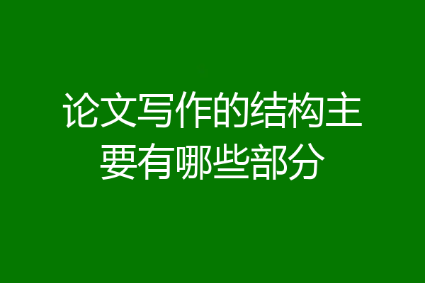 论文写作的结构主要有哪些部分