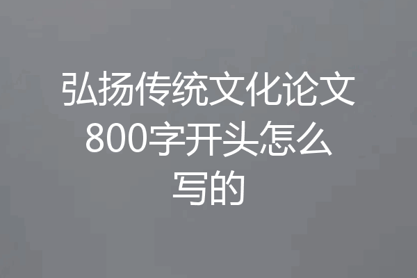 弘扬传统文化论文800字开头怎么写的