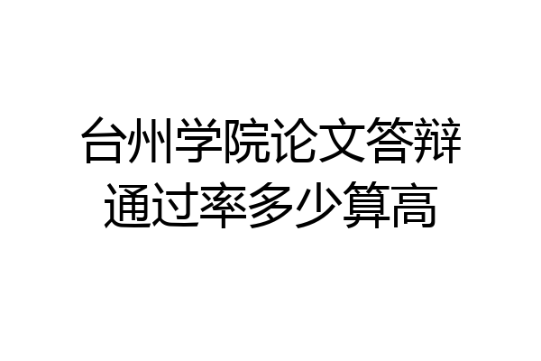 台州学院论文答辩通过率多少算高