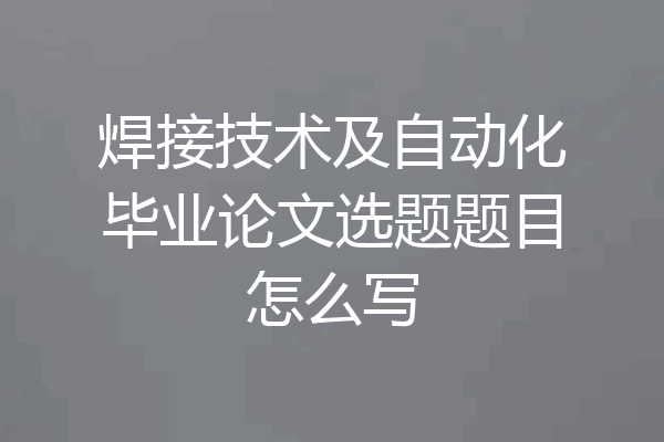 焊接技术及自动化毕业论文选题题目怎么写