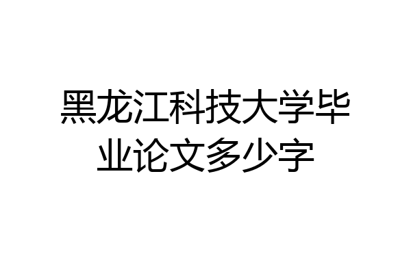 黑龙江科技大学毕业论文多少字