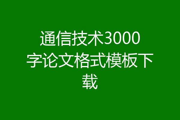 通信技术3000字论文格式模板下载